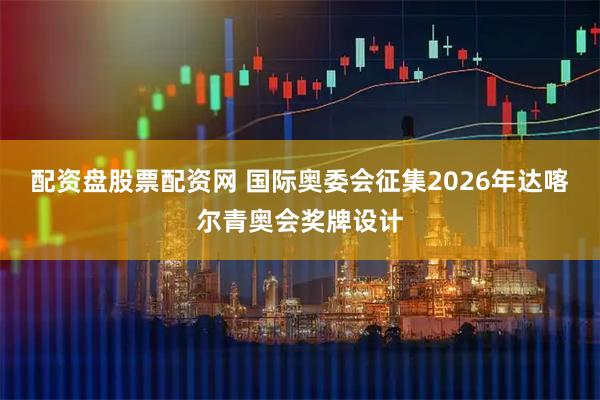 配资盘股票配资网 国际奥委会征集2026年达喀尔青奥会奖牌设计