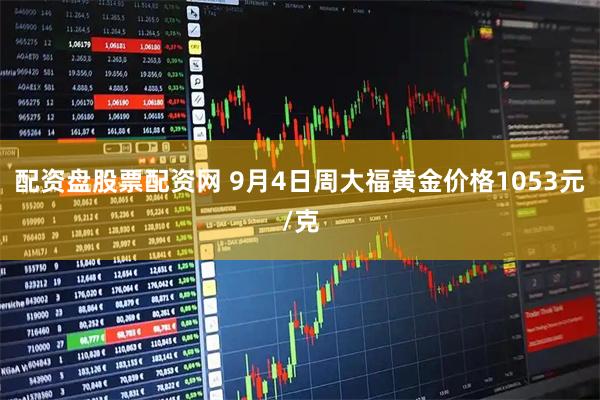 配资盘股票配资网 9月4日周大福黄金价格1053元/克