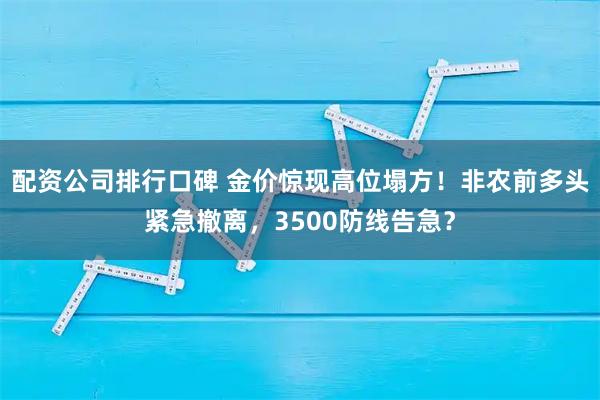 配资公司排行口碑 金价惊现高位塌方！非农前多头紧急撤离，3500防线告急？