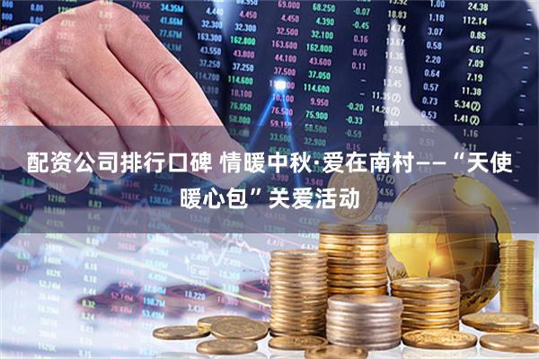 配资公司排行口碑 情暖中秋·爱在南村——“天使暖心包”关爱活动