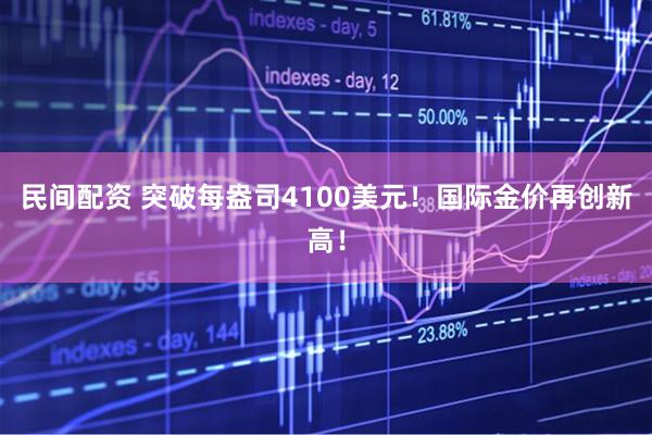 民间配资 突破每盎司4100美元！国际金价再创新高！