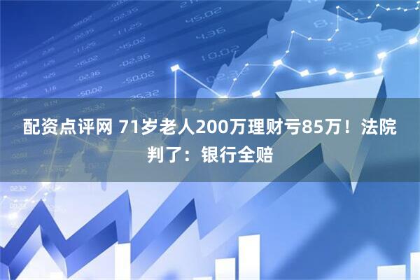 配资点评网 71岁老人200万理财亏85万！法院判了：银行全赔